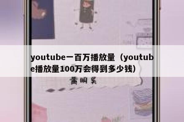 youtube一百万播放量（youtube播放量100万会得到多少钱） 第1张
