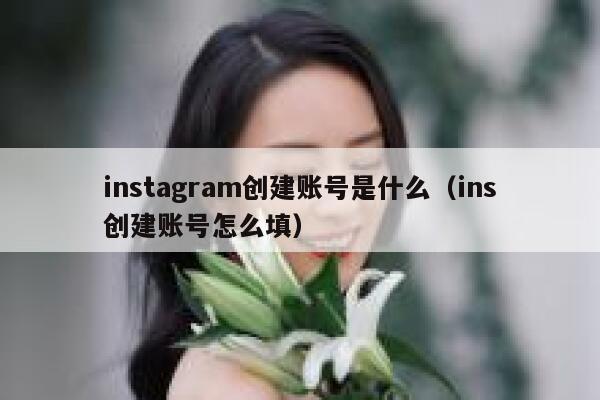 instagram创建账号是什么（ins创建账号怎么填） 第1张
