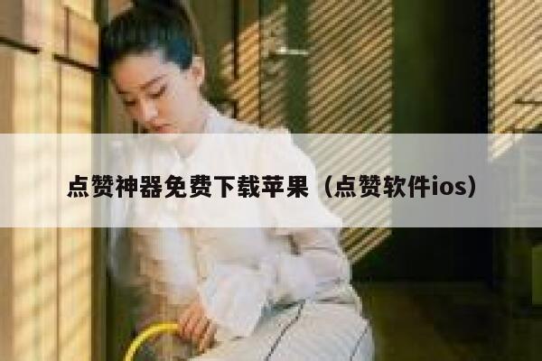 点赞神器免费下载苹果（点赞软件ios） 第1张