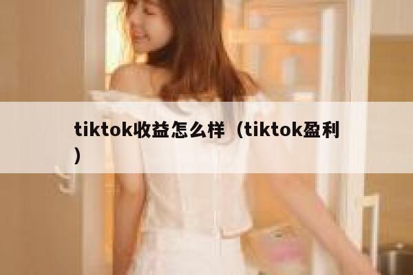 tiktok收益怎么样（tiktok盈利） 第1张