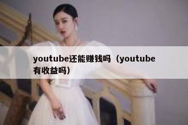 youtube还能赚钱吗（youtube有收益吗） 第1张