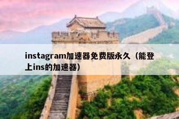 instagram加速器免费版永久（能登上ins的加速器） 第1张