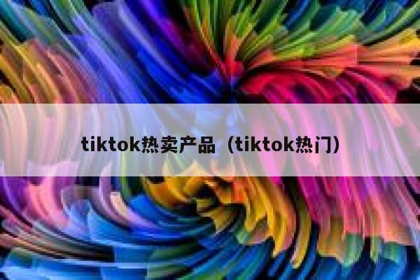 tiktok热卖产品（tiktok热门） 第1张