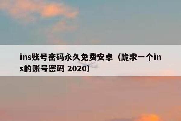 ins账号密码永久免费安卓（跪求一个ins的账号密码 2020） 第1张