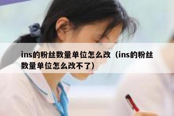 ins的粉丝数量单位怎么改（ins的粉丝数量单位怎么改不了） 第1张