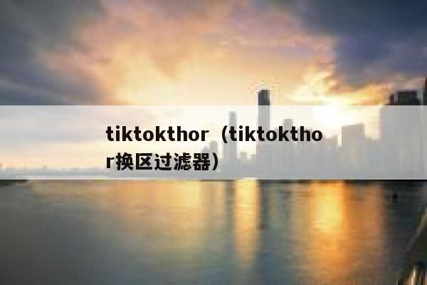 tiktokthor（tiktokthor换区过滤器） 第1张