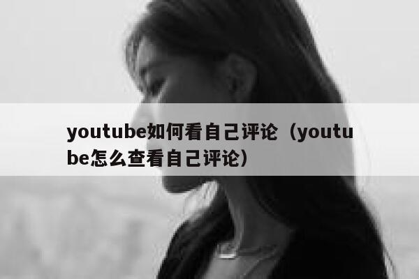 youtube如何看自己评论（youtube怎么查看自己评论） 第1张