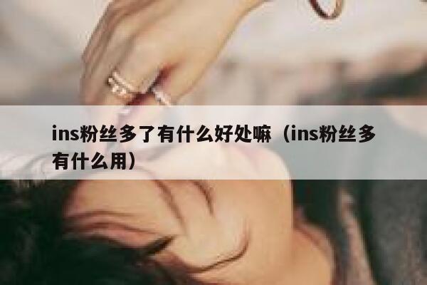 ins粉丝多了有什么好处嘛（ins粉丝多有什么用） 第1张
