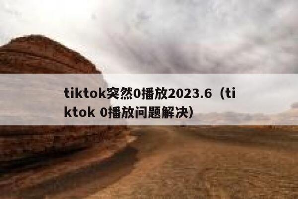 tiktok突然0播放2023.6（tiktok 0播放问题解决） 第1张
