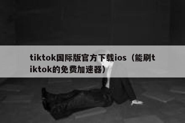 tiktok国际版官方下载ios（能刷tiktok的免费加速器） 第1张