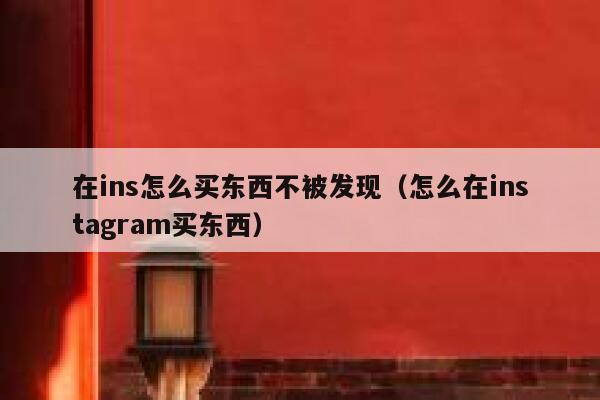 在ins怎么买东西不被发现（怎么在instagram买东西） 第1张