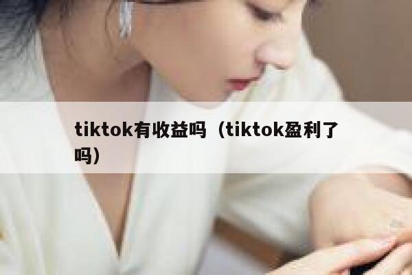 tiktok有收益吗（tiktok盈利了吗） 第1张