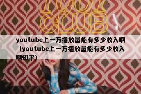 youtube上一万播放量能有多少收入啊（youtube上一万播放量能有多少收入啊知乎） 第1张