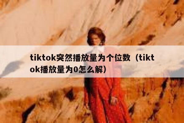 tiktok突然播放量为个位数（tiktok播放量为0怎么解） 第1张