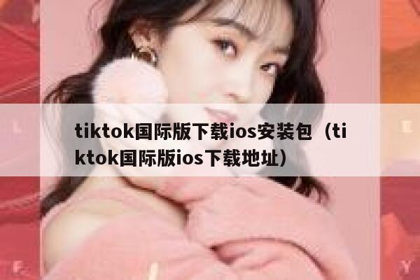 tiktok国际版下载ios安装包（tiktok国际版ios下载地址） 第1张