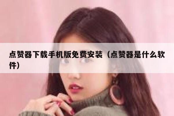 点赞器下载手机版免费安装（点赞器是什么软件） 第1张