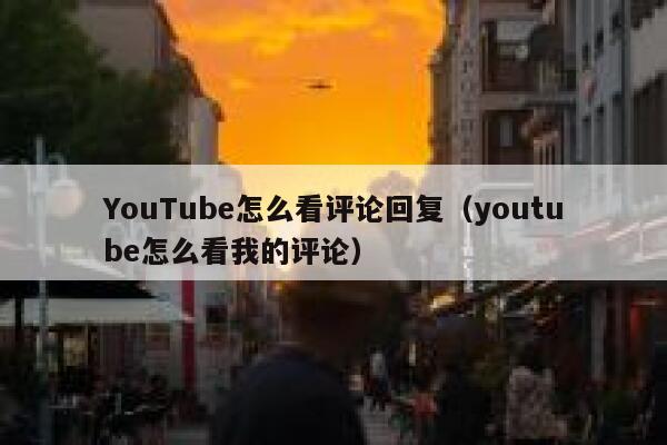 YouTube怎么看评论回复（youtube怎么看我的评论） 第1张