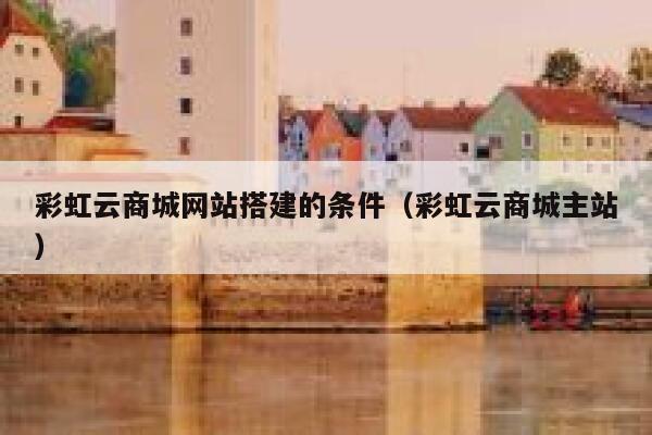 彩虹云商城网站搭建的条件（彩虹云商城主站） 第1张