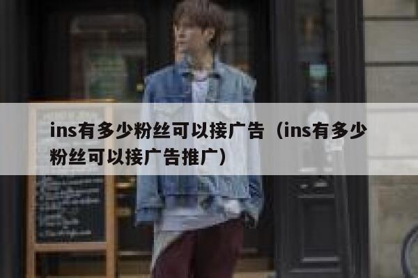 ins有多少粉丝可以接广告（ins有多少粉丝可以接广告推广） 第1张