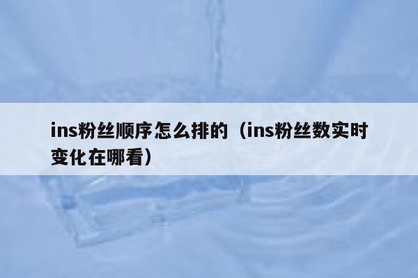 ins粉丝顺序怎么排的（ins粉丝数实时变化在哪看） 第1张
