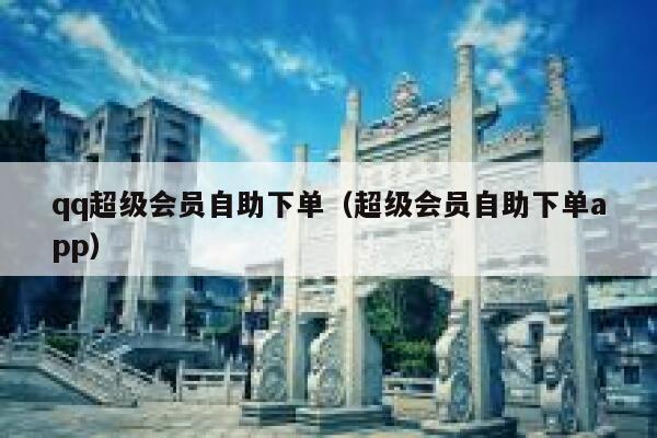 qq超级会员自助下单（超级会员自助下单app） 第1张