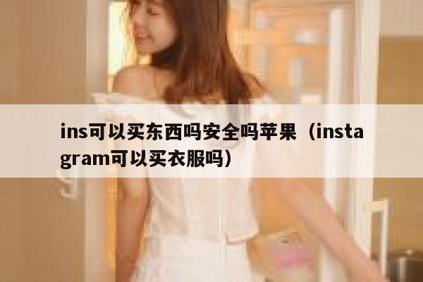 ins可以买东西吗安全吗苹果（instagram可以买衣服吗） 第1张