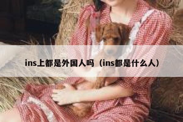 ins上都是外国人吗（ins都是什么人） 第1张