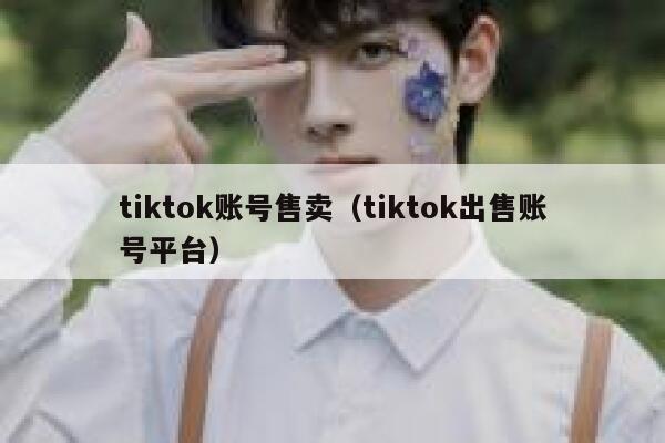 tiktok账号售卖（tiktok出售账号平台） 第1张
