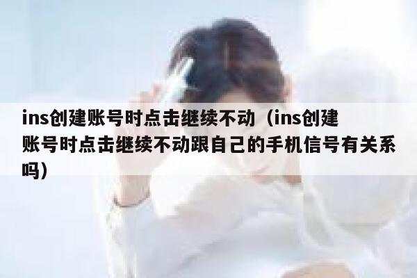 ins创建账号时点击继续不动（ins创建账号时点击继续不动跟自己的手机信号有关系吗） 第1张