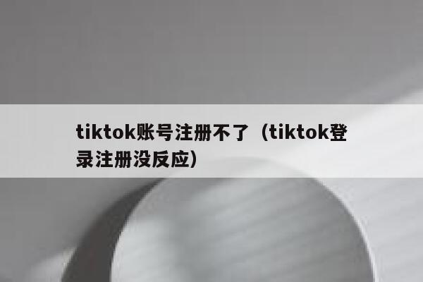 tiktok账号注册不了（tiktok登录注册没反应） 第1张