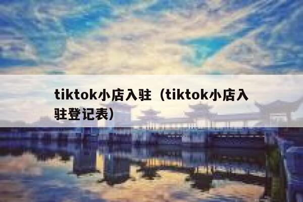 tiktok小店入驻（tiktok小店入驻登记表） 第1张