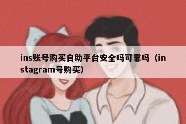 ins账号购买自助平台安全吗可靠吗（instagram号购买） 第1张