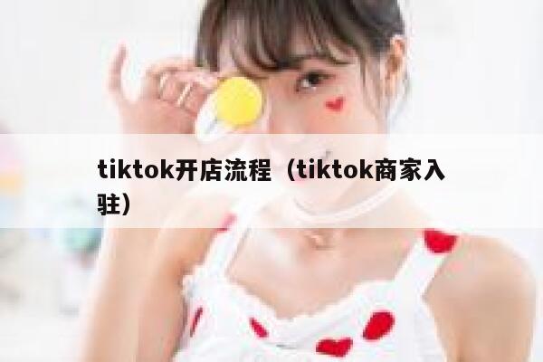 tiktok开店流程（tiktok商家入驻） 第1张