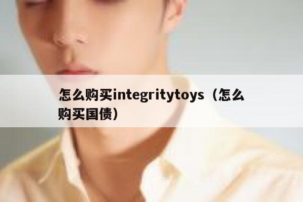 怎么购买integritytoys（怎么购买国债） 第1张