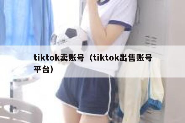 tiktok卖账号（tiktok出售账号平台） 第1张