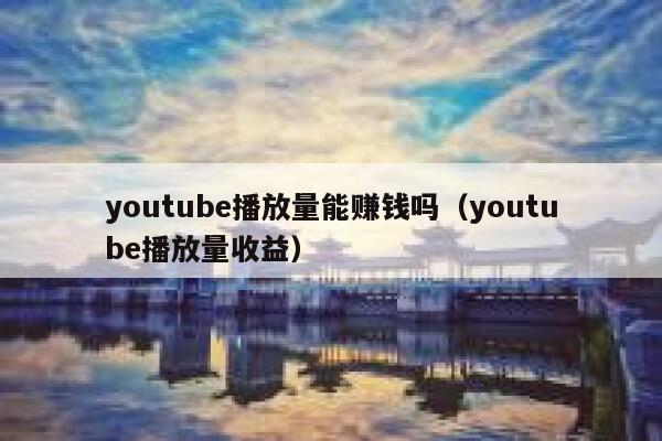 youtube播放量能赚钱吗（youtube播放量收益） 第1张
