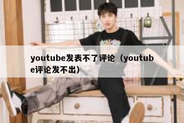 youtube发表不了评论（youtube评论发不出） 第1张
