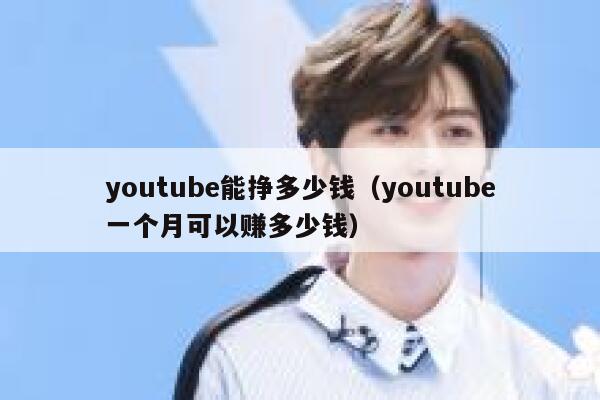 youtube能挣多少钱（youtube一个月可以赚多少钱） 第1张