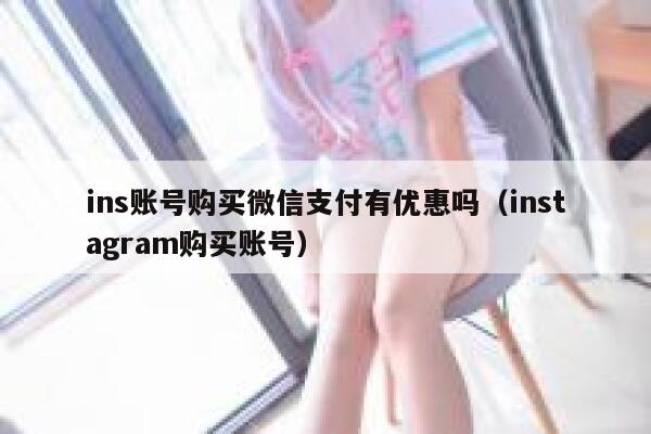 ins账号购买微信支付有优惠吗（instagram购买账号） 第1张