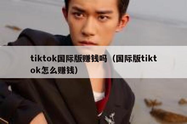 tiktok国际版赚钱吗（国际版tiktok怎么赚钱） 第1张