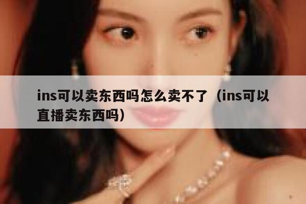 ins可以卖东西吗怎么卖不了（ins可以直播卖东西吗） 第1张