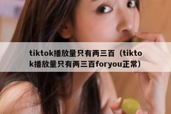 tiktok播放量只有两三百（tiktok播放量只有两三百foryou正常） 第1张