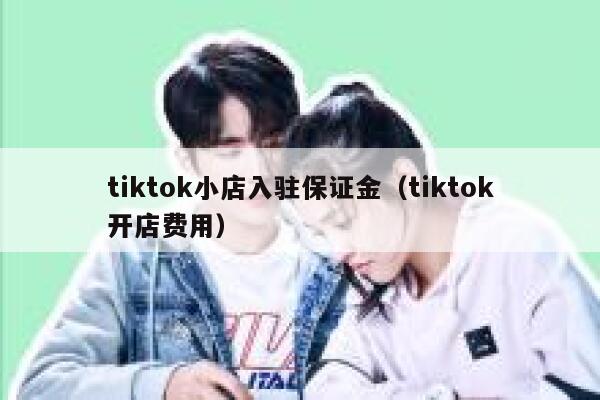 tiktok小店入驻保证金（tiktok开店费用） 第1张