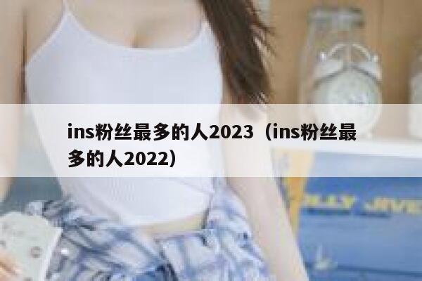ins粉丝最多的人2023（ins粉丝最多的人2022） 第1张