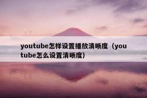 youtube怎样设置播放清晰度（youtube怎么设置清晰度） 第1张