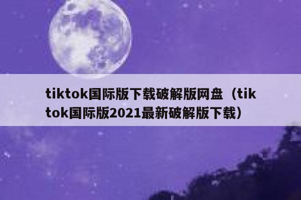 tiktok国际版下载破解版网盘（tiktok国际版2021最新破解版下载） 第1张