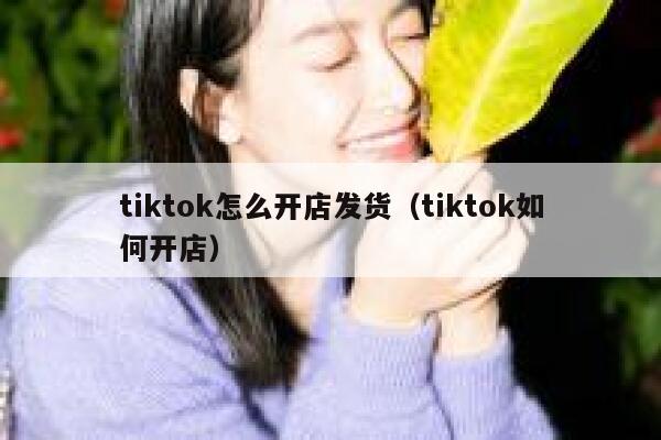 tiktok怎么开店发货（tiktok如何开店） 第1张