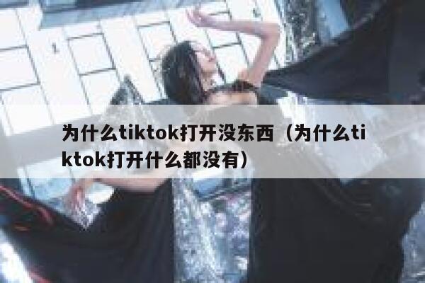 为什么tiktok打开没东西（为什么tiktok打开什么都没有） 第1张