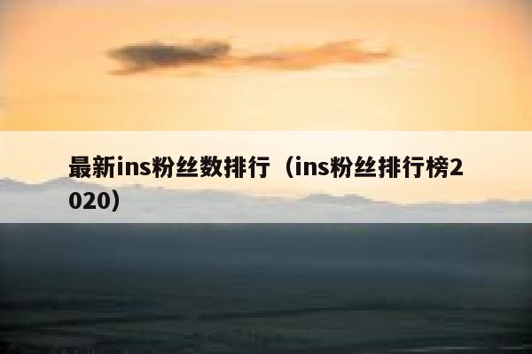 最新ins粉丝数排行（ins粉丝排行榜2020） 第1张