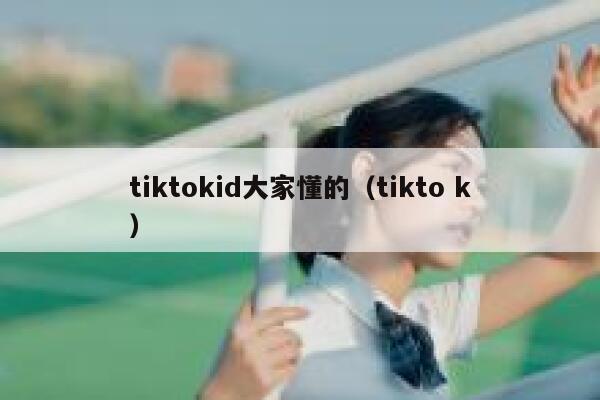 tiktokid大家懂的（tikto k） 第1张